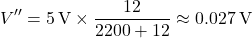 \[V'' = 5\,\text{V} \times \frac{12}{2200 + 12} \approx 0.027\,\text{V}\]